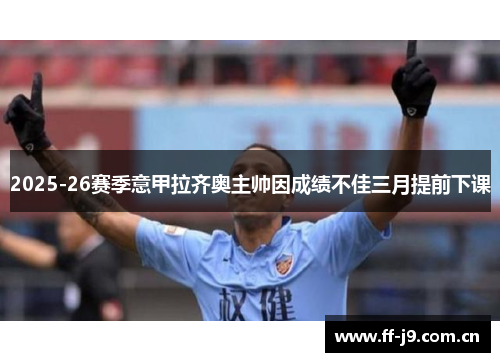 2025-26赛季意甲拉齐奥主帅因成绩不佳三月提前下课 2025-26赛季意甲拉齐奥主帅因成绩不佳三月提前下课