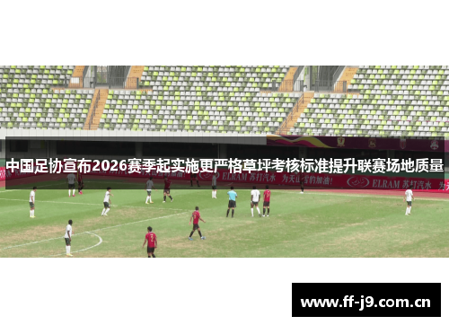 中国足协宣布2026赛季起实施更严格草坪考核标准提升联赛场地质量 中国足协宣布2026赛季起实施更严格草坪考核标准提升联赛场地质量