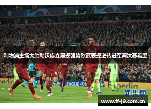 利物浦主场大胜勒沃库森展现强势欧冠表现逆转进军淘汰赛希望 利物浦主场大胜勒沃库森展现强势欧冠表现逆转进军淘汰赛希望