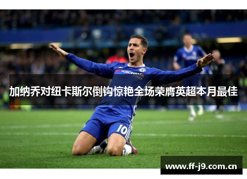加纳乔对纽卡斯尔倒钩惊艳全场荣膺英超本月最佳 加纳乔对纽卡斯尔倒钩惊艳全场荣膺英超本月最佳